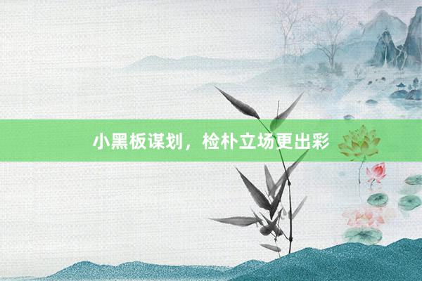 小黑板谋划，检朴立场更出彩