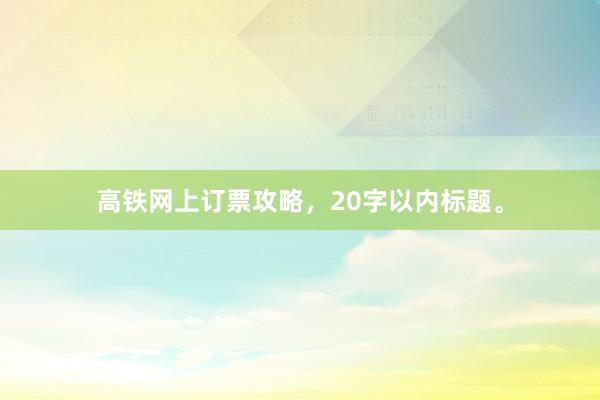 高铁网上订票攻略，20字以内标题。