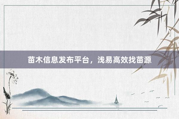 苗木信息发布平台，浅易高效找苗源