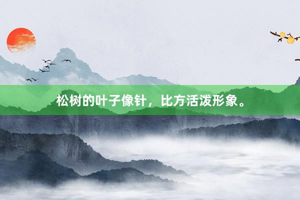 松树的叶子像针,比方活泼形象。