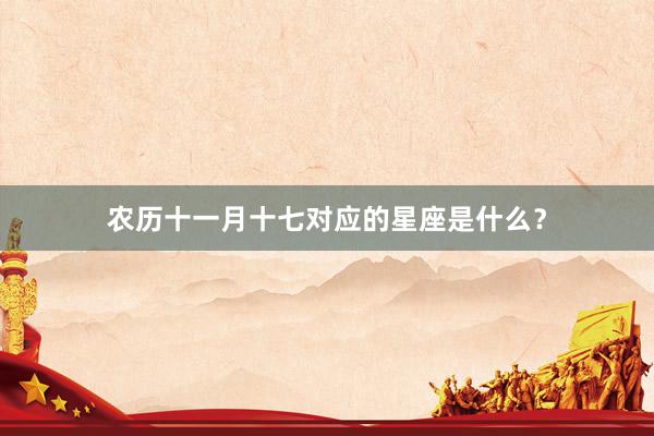 农历十一月十七对应的星座是什么？